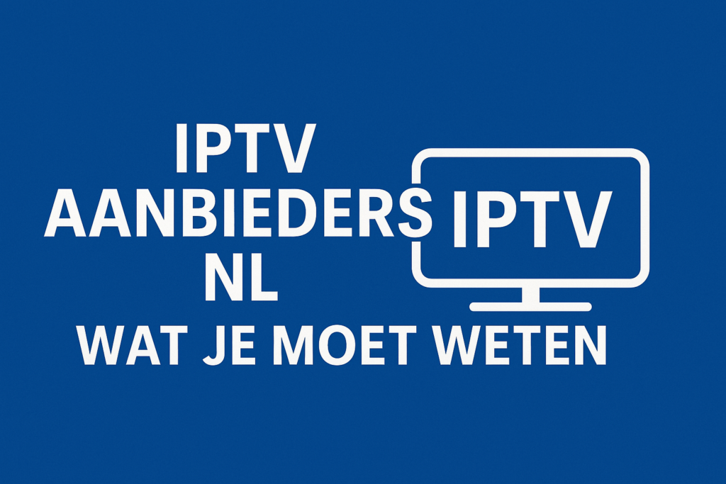 IPTV Aanbieders NL Wat Je Moet Weten